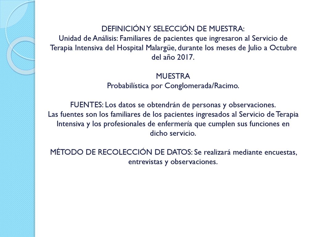 DEFINICIÓN Y SELECCIÓN DE MUESTRA: Unidad de Análisis: Familiares de pacientes que ingresaron al Servicio de Terapia Intensiva del Hospital Malargüe, durante los meses de Julio a Octubre del año 2017.
