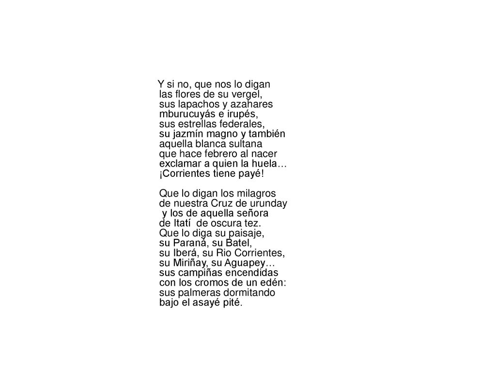 Y si no, que nos lo digan las flores de su vergel, sus lapachos y azahares mburucuyás e irupés, sus estrellas federales, su jazmín magno y también aquella blanca sultana que hace febrero al nacer exclamar a quien la huela… ¡Corrientes tiene payé.