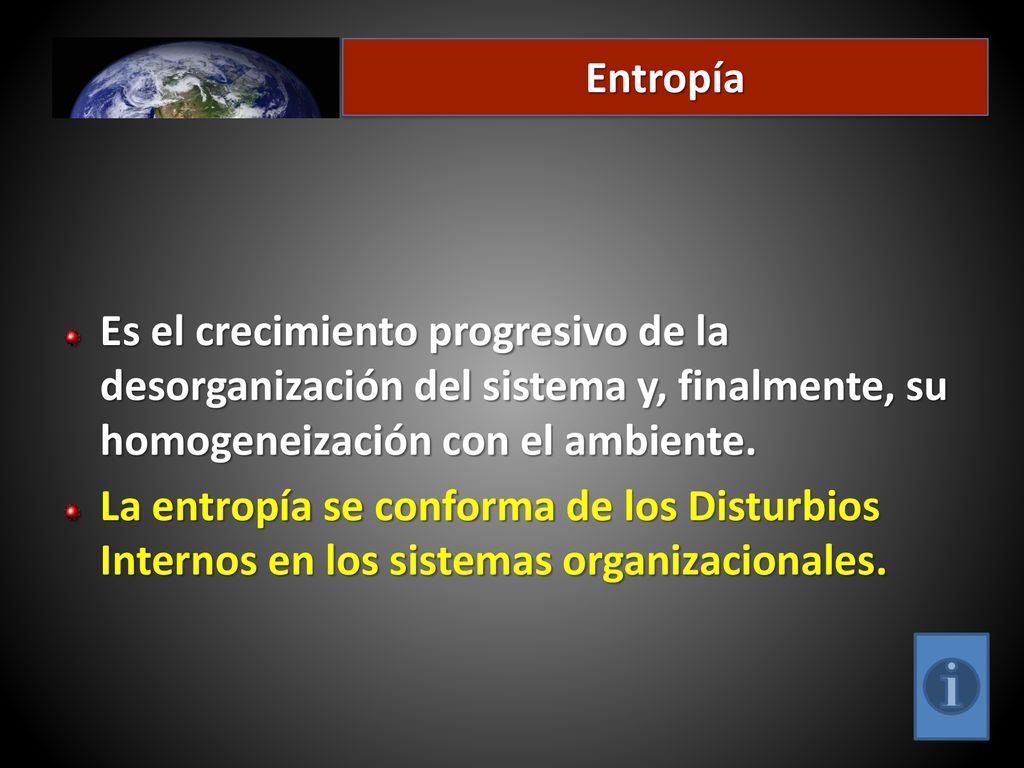 Entropía Es el crecimiento progresivo de la desorganización del sistema y, finalmente, su homogeneización con el ambiente.