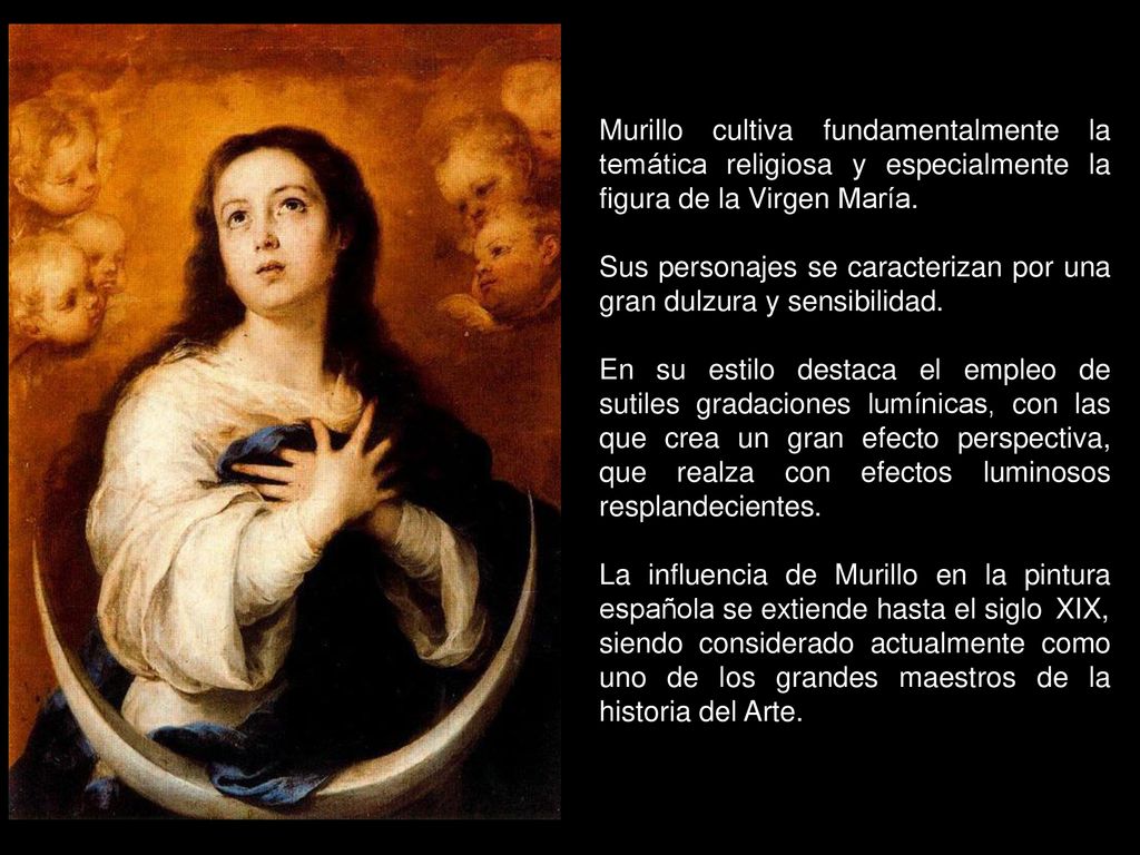 Murillo cultiva fundamentalmente la temática religiosa y especialmente la figura de la Virgen María.
