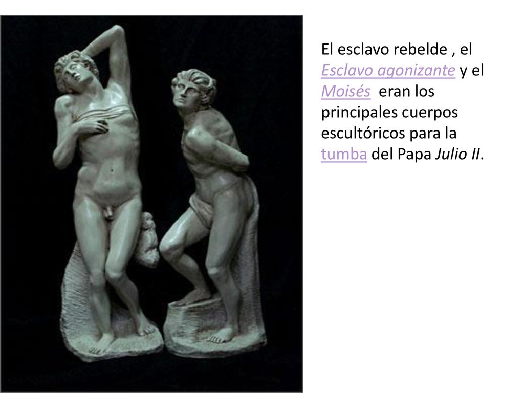 El esclavo rebelde , el Esclavo agonizante y el Moisés eran los principales cuerpos escultóricos para la tumba del Papa Julio II.