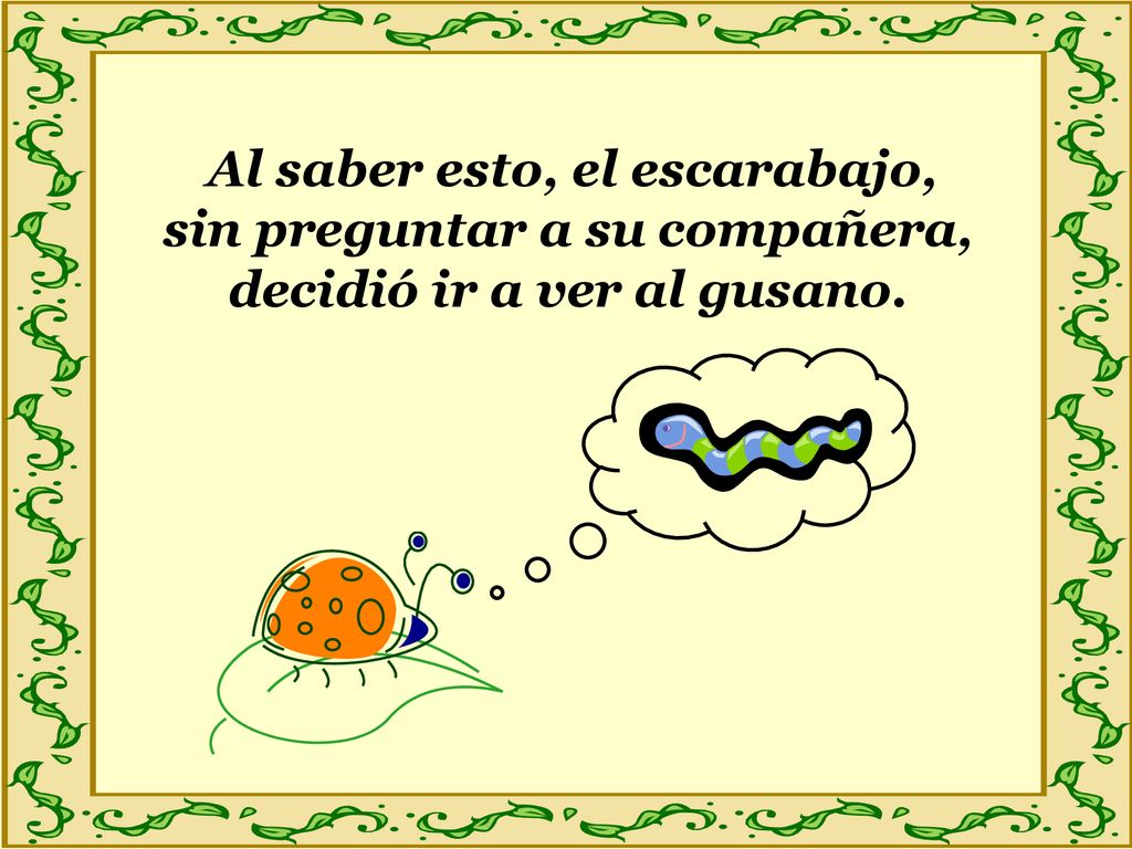 Al saber esto, el escarabajo, sin preguntar a su compañera, decidió ir a ver al gusano.