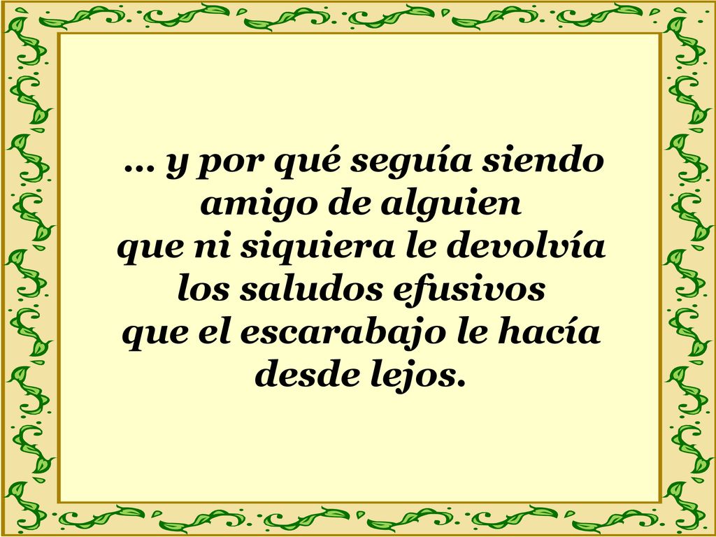 … y por qué seguía siendo amigo de alguien que ni siquiera le devolvía los saludos efusivos que el escarabajo le hacía desde lejos.