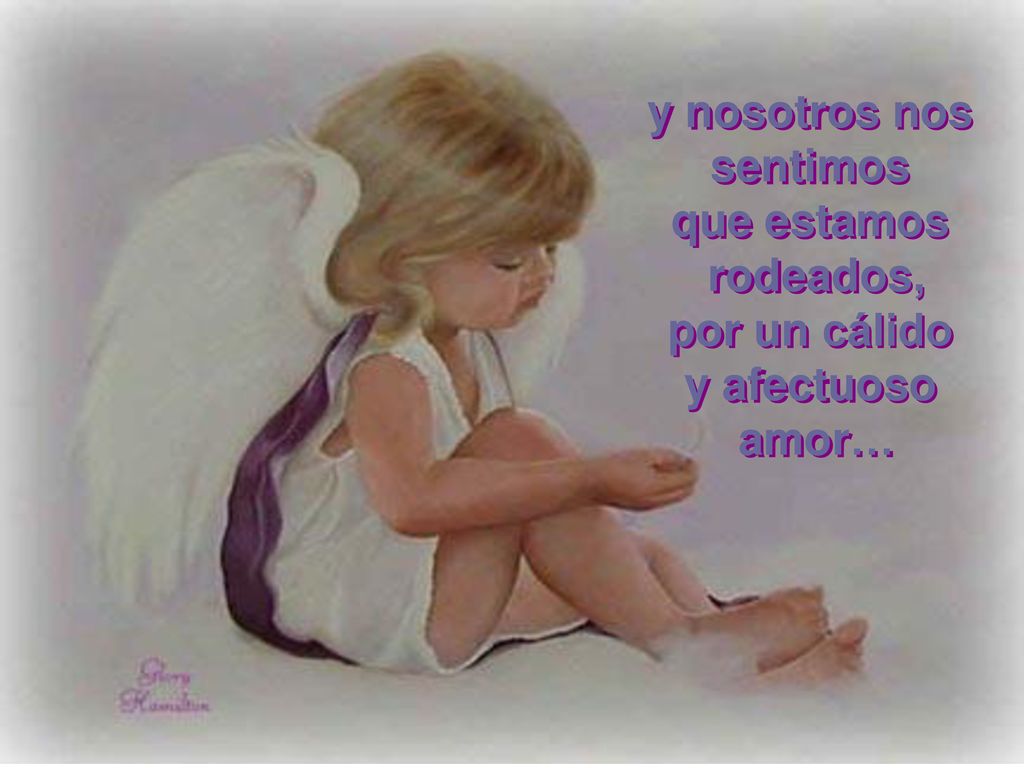 y nosotros nos sentimos que estamos rodeados, por un cálido y afectuoso amor…