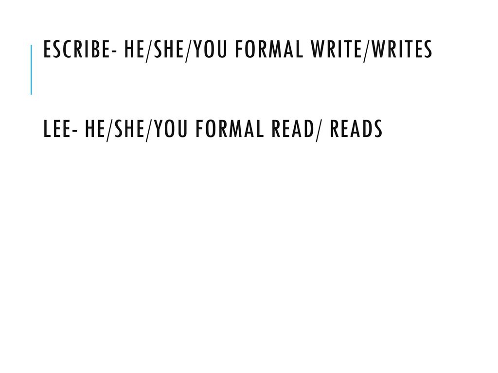 Escribe- he/she/You formal Write/writes lee- he/she/You Formal read/ reads