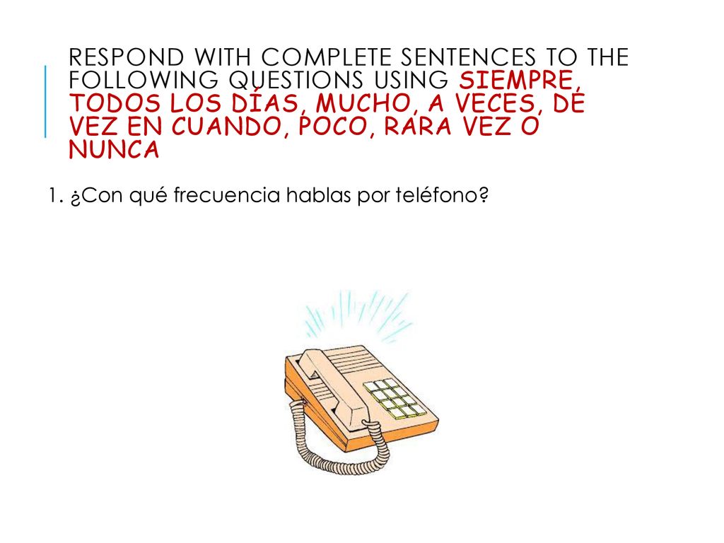 Respond with complete sentences to the following questions using siempre, todos los días, mucho, a veces, de vez en cuando, poco, rara vez o nunca
