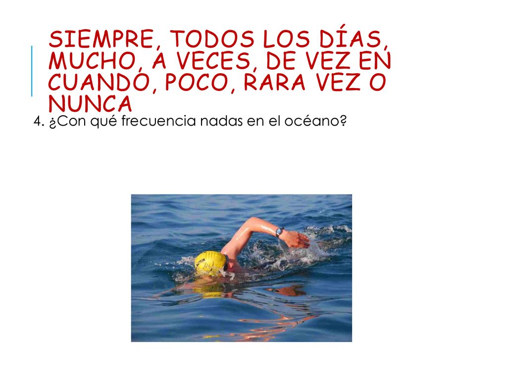 siempre, todos los días, mucho, a veces, de vez en cuando, poco, rara vez o nunca