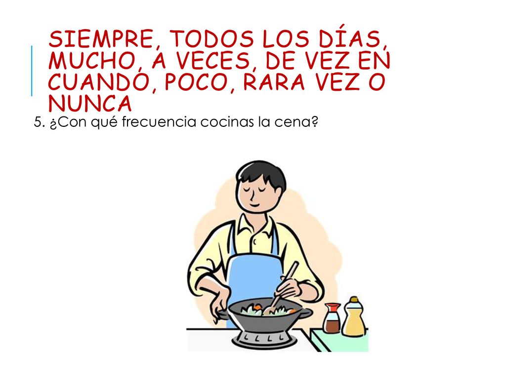 siempre, todos los días, mucho, a veces, de vez en cuando, poco, rara vez o nunca