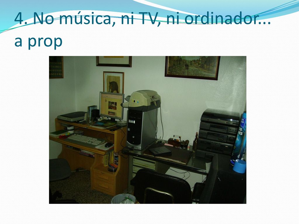 4. No música, ni TV, ni ordinador... a prop