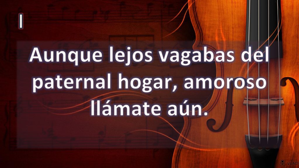 Aunque lejos vagabas del paternal hogar, amoroso llámate aún.