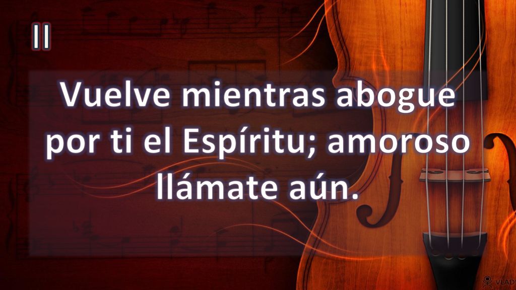 Vuelve mientras abogue por ti el Espíritu; amoroso llámate aún.