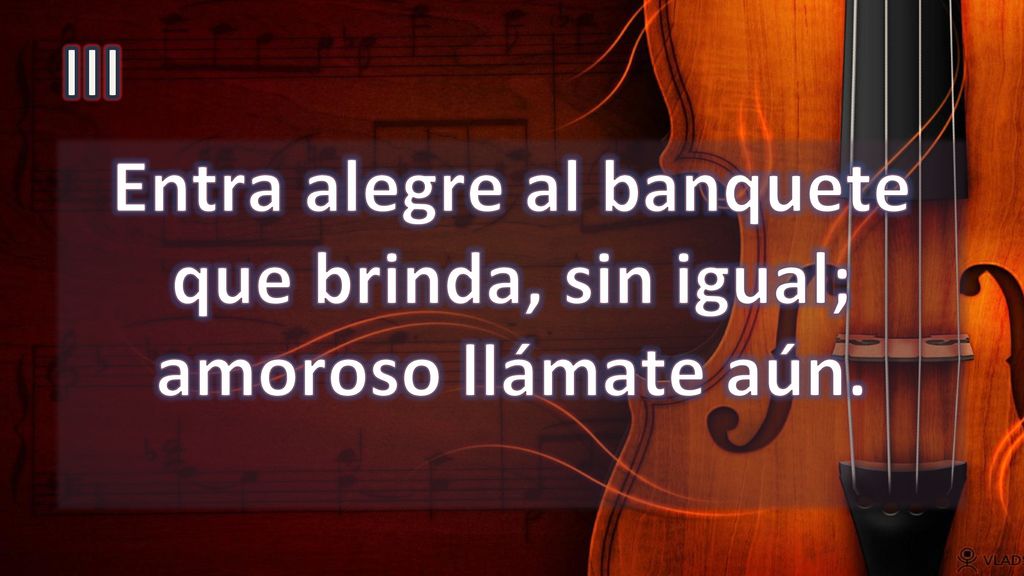 Entra alegre al banquete que brinda, sin igual; amoroso llámate aún.