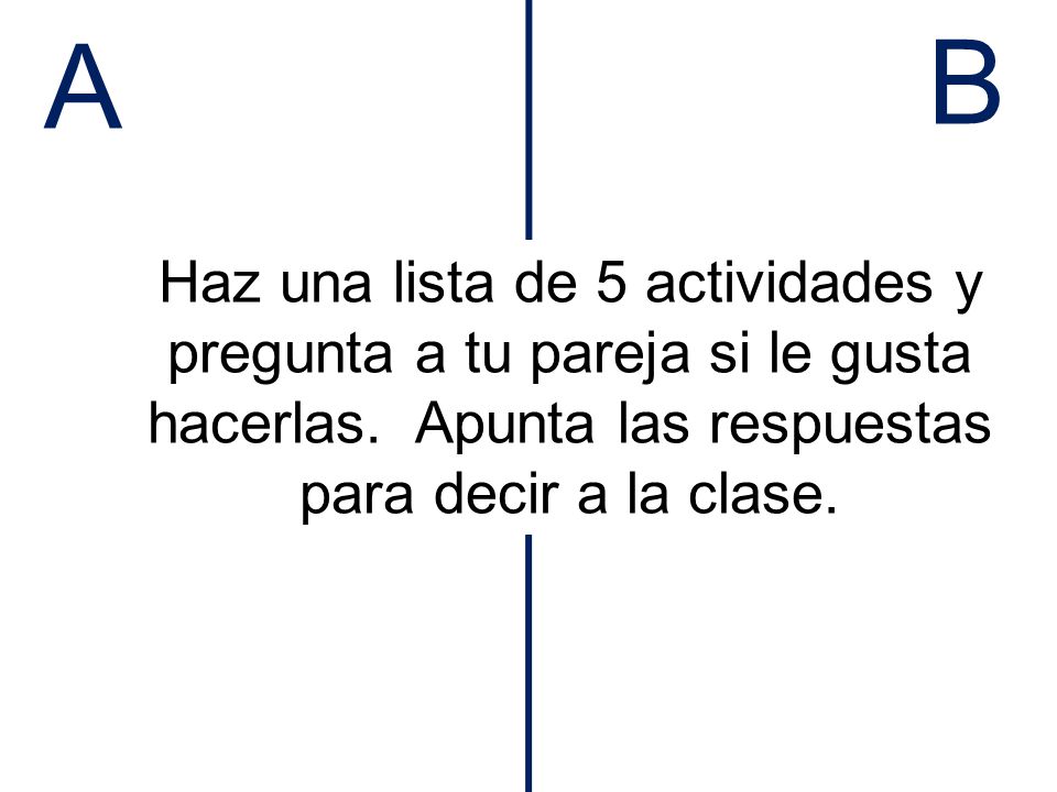 A B. Haz una lista de 5 actividades y pregunta a tu pareja si le gusta hacerlas.