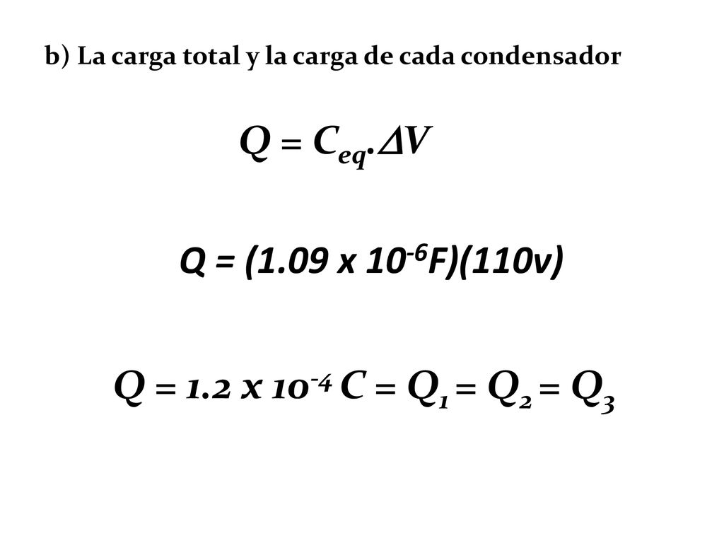 Q = Ceq.V Q = (1.09 x 10-6F)(110v) Q = 1.2 x 10-4 C = Q1 = Q2 = Q3