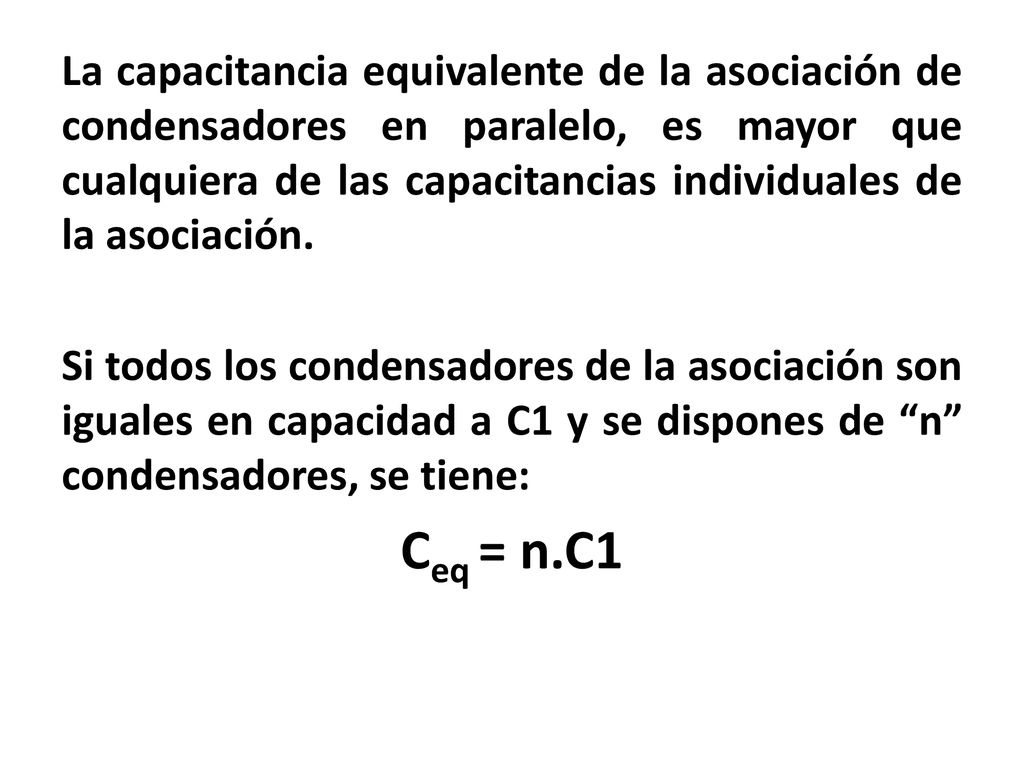 La capacitancia equivalente de la asociación de condensadores en paralelo, es mayor que cualquiera de las capacitancias individuales de la asociación.