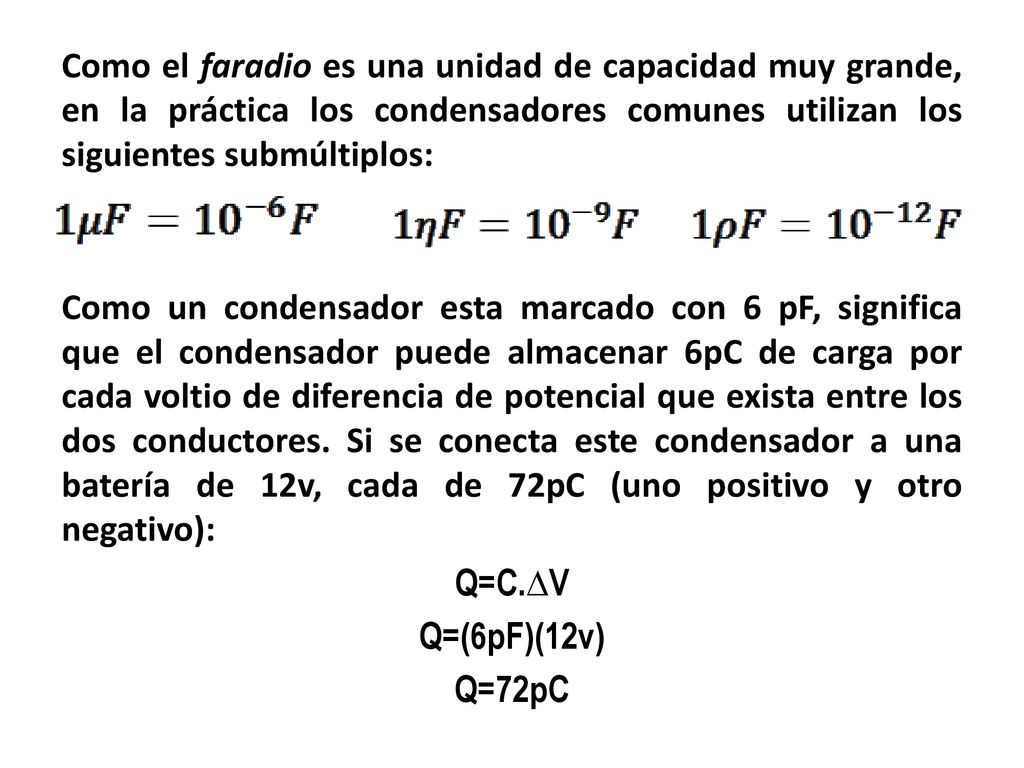 Como el faradio es una unidad de capacidad muy grande, en la práctica los condensadores comunes utilizan los siguientes submúltiplos: