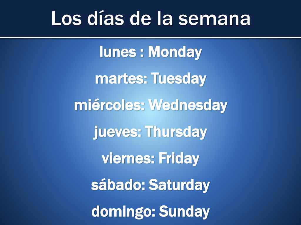 Los días de la semana lunes : Monday martes: Tuesday miércoles: Wednesday jueves: Thursday viernes: Friday sábado: Saturday domingo: Sunday