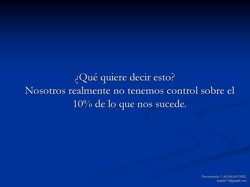 ¿Qué quiere decir esto Nosotros realmente no tenemos control sobre el 10% de lo que nos sucede.