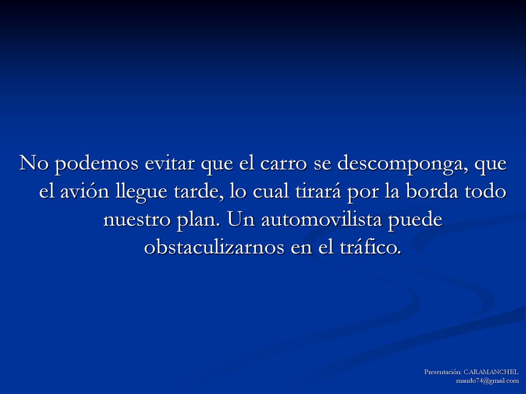 No podemos evitar que el carro se descomponga, que el avión llegue tarde, lo cual tirará por la borda todo nuestro plan. Un automovilista puede obstaculizarnos en el tráfico.
