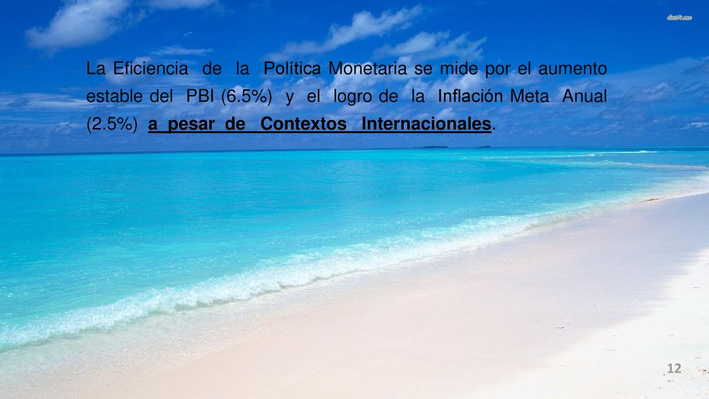 La Eficiencia de la Política Monetaria se mide por el aumento estable del PBI (6.5%) y el logro de la Inflación Meta Anual (2.5%) a pesar de Contextos Internacionales.