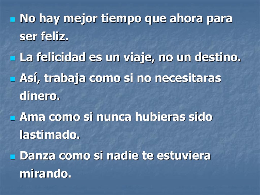 No hay mejor tiempo que ahora para ser feliz.