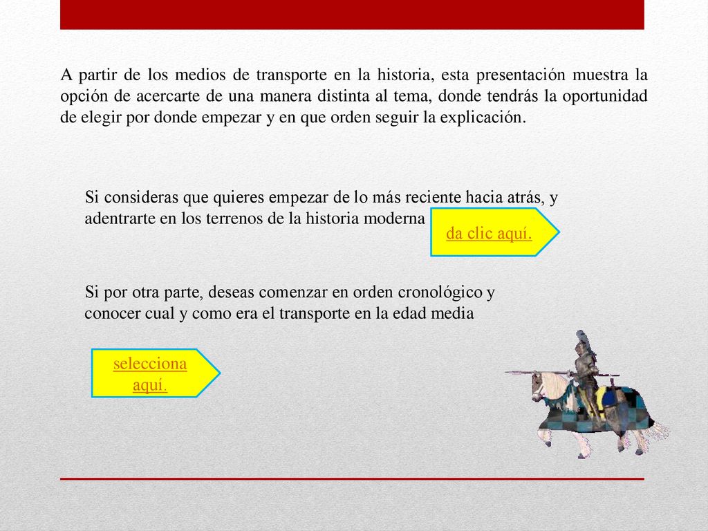A partir de los medios de transporte en la historia, esta presentación muestra la opción de acercarte de una manera distinta al tema, donde tendrás la oportunidad de elegir por donde empezar y en que orden seguir la explicación.