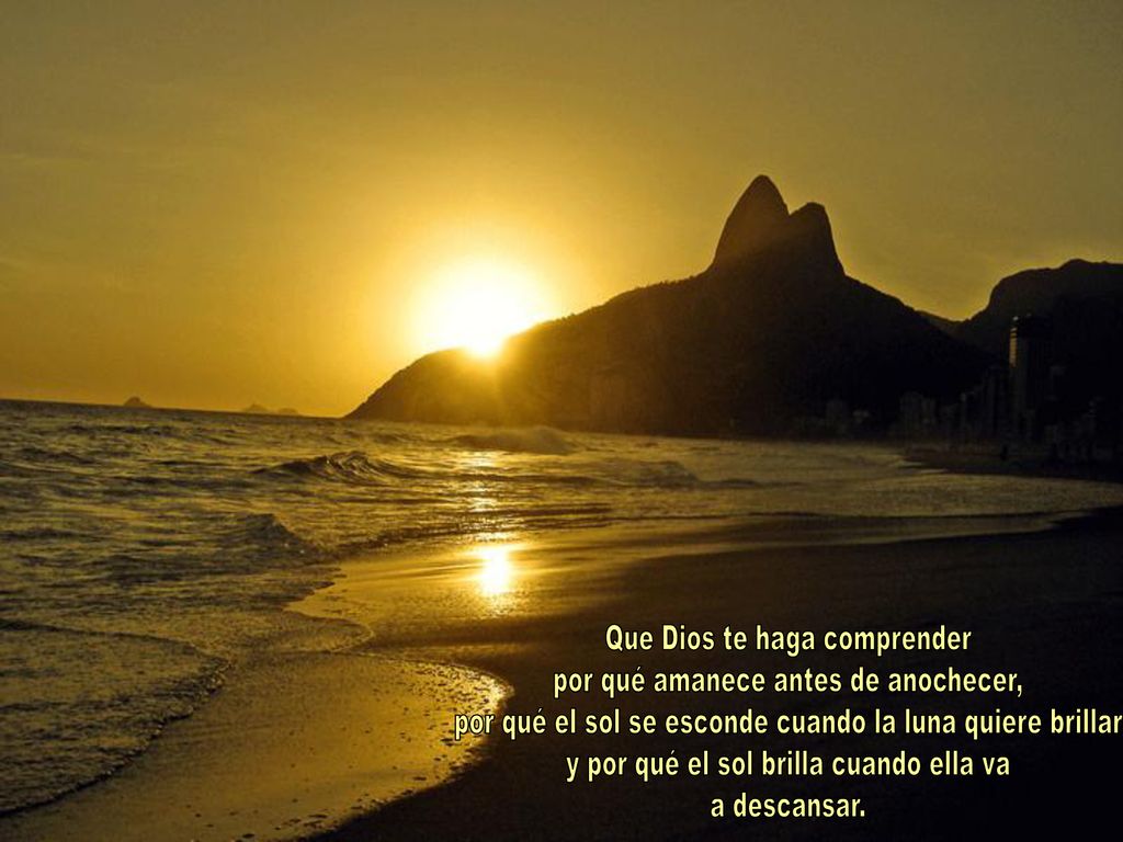 Que Dios te haga comprender por qué amanece antes de anochecer,