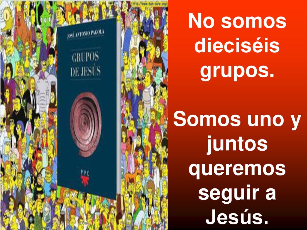 No somos dieciséis grupos. Somos uno y juntos queremos seguir a Jesús.