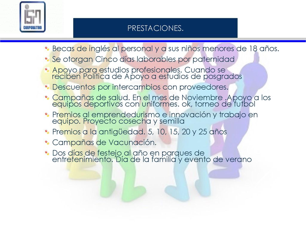 PRESTACIONES. Becas de inglés al personal y a sus niños menores de 18 años. Se otorgan Cinco días laborables por paternidad.