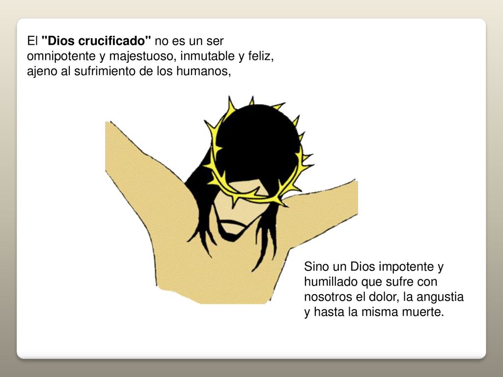 El Dios crucificado no es un ser omnipotente y majestuoso, inmutable y feliz, ajeno al sufrimiento de los humanos,
