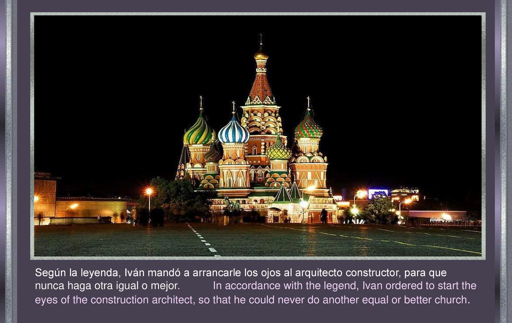 Según la leyenda, Iván mandó a arrancarle los ojos al arquitecto constructor, para que nunca haga otra igual o mejor.