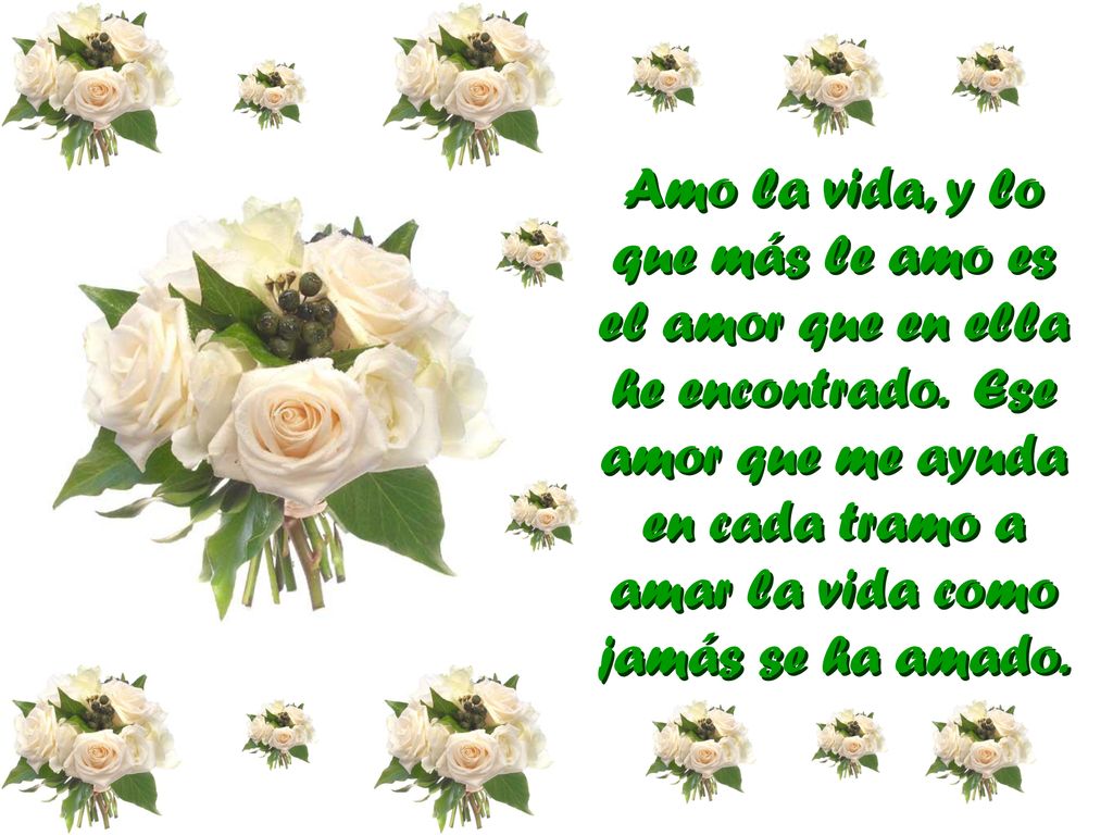 Amo la vida, y lo que más le amo es el amor que en ella he encontrado