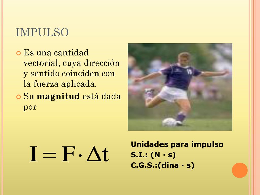 IMPULSO Es una cantidad vectorial, cuya dirección y sentido coinciden con la fuerza aplicada. Su magnitud está dada por.