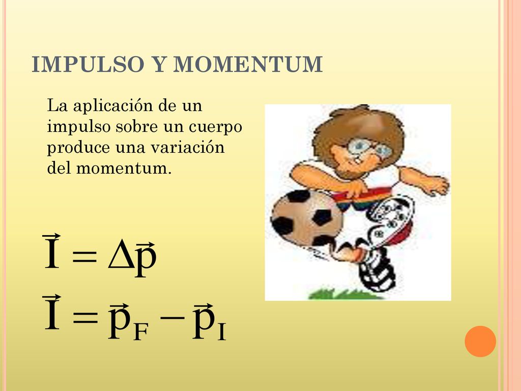 IMPULSO Y MOMENTUM La aplicación de un impulso sobre un cuerpo produce una variación del momentum.