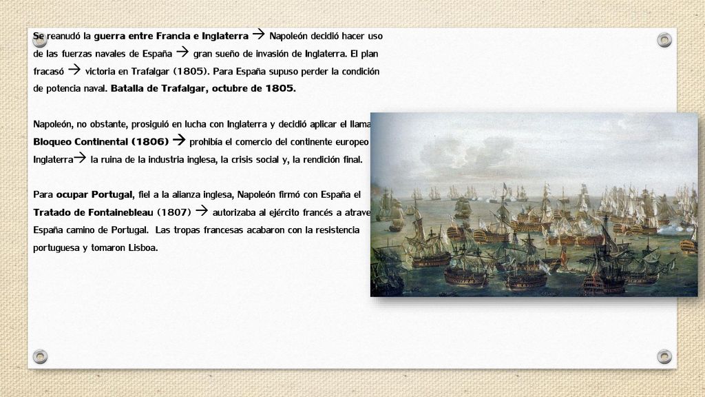 Se reanudó la guerra entre Francia e Inglaterra  Napoleón decidió hacer uso de las fuerzas navales de España  gran sueño de invasión de Inglaterra. El plan fracasó  victoria en Trafalgar (1805). Para España supuso perder la condición de potencia naval. Batalla de Trafalgar, octubre de 1805.