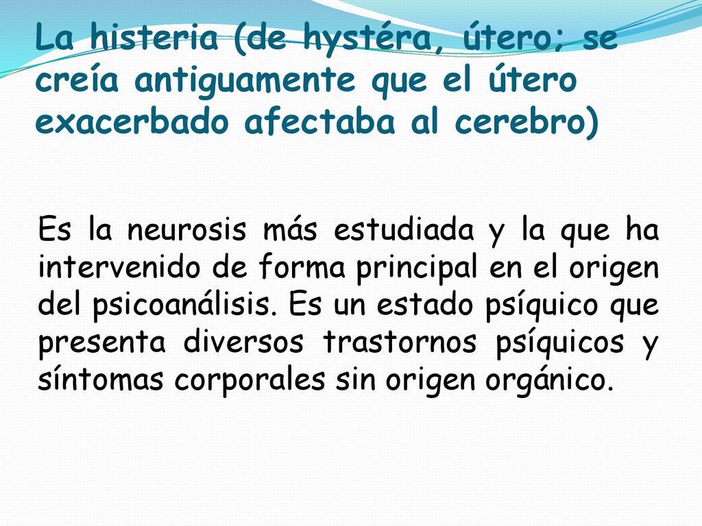 La histeria (de hystéra, útero; se creía antiguamente que el útero exacerbado afectaba al cerebro)