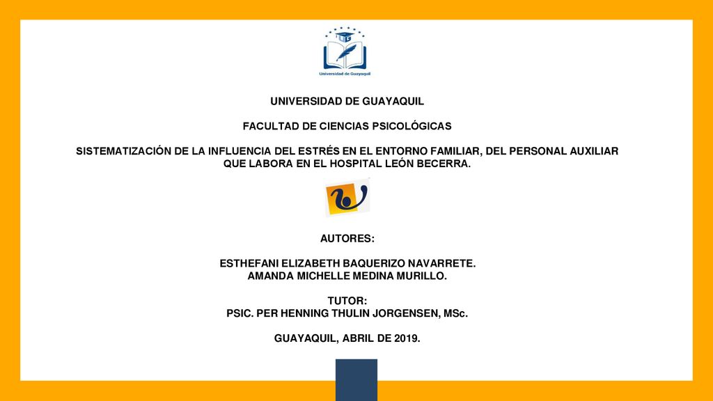 UNIVERSIDAD DE GUAYAQUIL FACULTAD DE CIENCIAS PSICOLÓGICAS SISTEMATIZACIÓN DE LA INFLUENCIA DEL ESTRÉS EN EL ENTORNO FAMILIAR, DEL PERSONAL AUXILIAR QUE LABORA EN EL HOSPITAL LEÓN BECERRA.