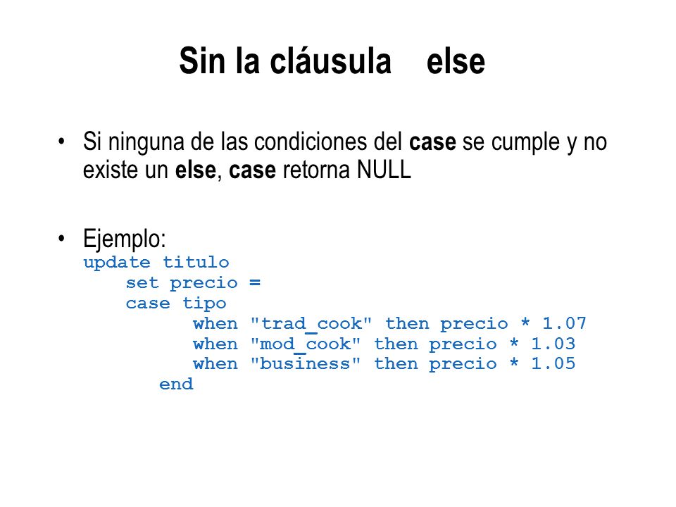 Sin la cláusula else Si ninguna de las condiciones del case se cumple y no existe un else, case retorna NULL.