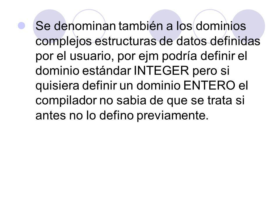 Se denominan también a los dominios complejos estructuras de datos definidas por el usuario, por ejm podría definir el dominio estándar INTEGER pero si quisiera definir un dominio ENTERO el compilador no sabia de que se trata si antes no lo defino previamente.