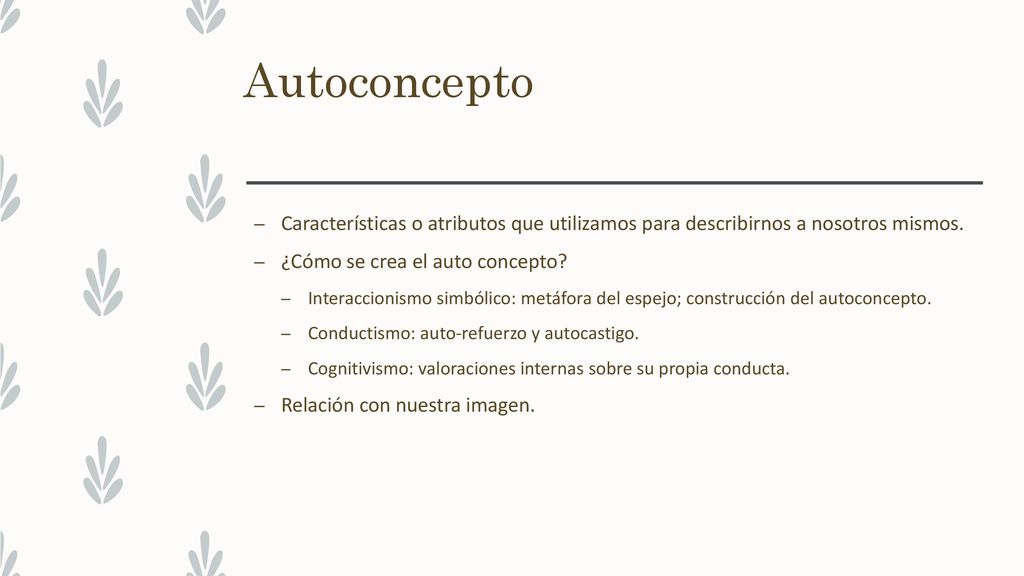 Autoconcepto Características o atributos que utilizamos para describirnos a nosotros mismos. ¿Cómo se crea el auto concepto