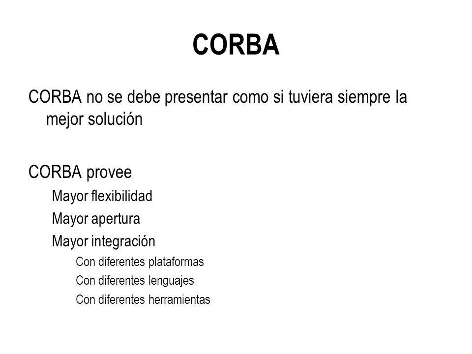 CORBA CORBA no se debe presentar como si tuviera siempre la mejor solución. CORBA provee. Mayor flexibilidad.