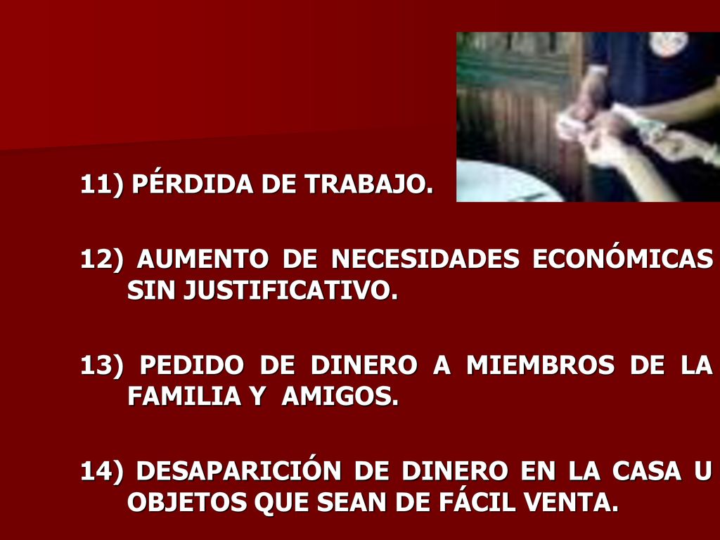 11) PÉRDIDA DE TRABAJO. 12) AUMENTO DE NECESIDADES ECONÓMICAS SIN JUSTIFICATIVO. 13) PEDIDO DE DINERO A MIEMBROS DE LA FAMILIA Y AMIGOS.