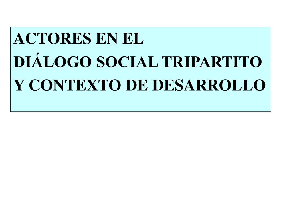 ACTORES EN EL DIÁLOGO SOCIAL TRIPARTITO Y CONTEXTO DE DESARROLLO