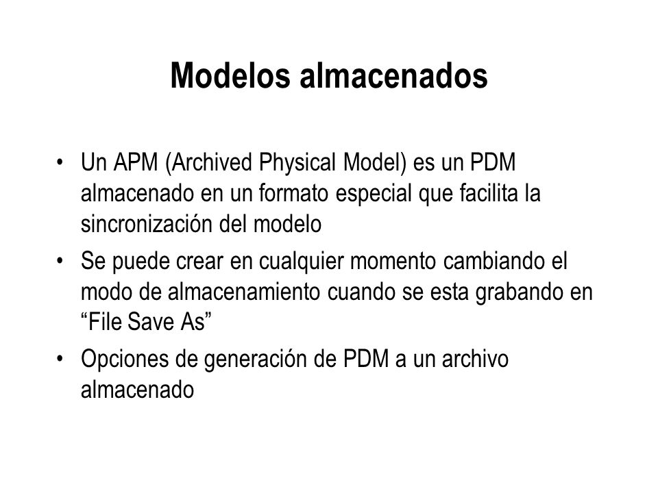 Modelos almacenados Un APM (Archived Physical Model) es un PDM almacenado en un formato especial que facilita la sincronización del modelo.