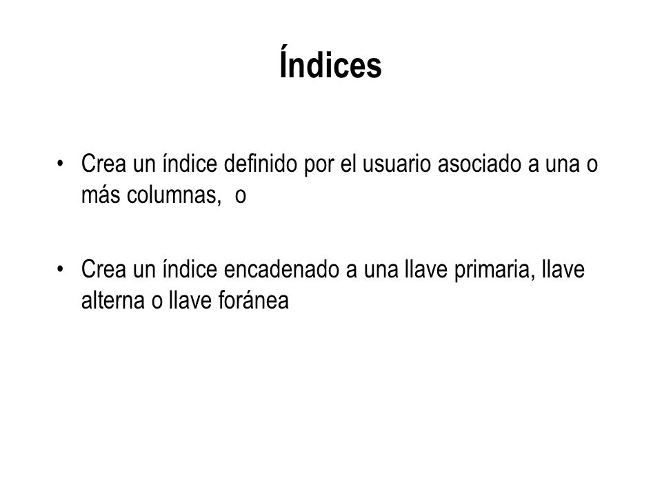 Índices Crea un índice definido por el usuario asociado a una o más columnas, o.