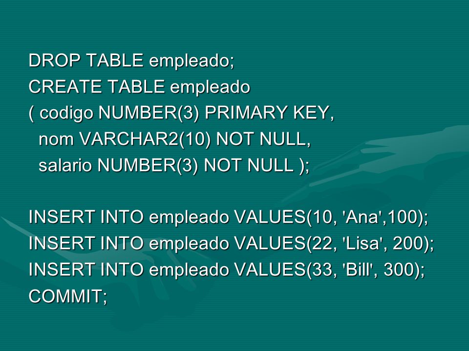 DROP TABLE empleado; CREATE TABLE empleado. ( codigo NUMBER(3) PRIMARY KEY, nom VARCHAR2(10) NOT NULL,