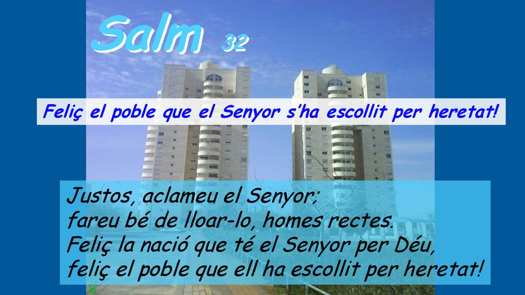 Salm 32 Justos, aclameu el Senyor; fareu bé de lloar-lo, homes rectes.