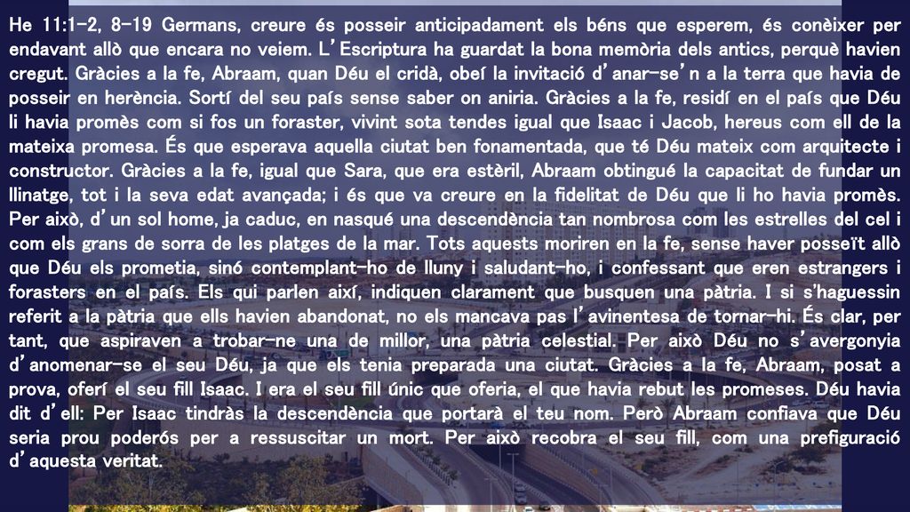 He 11:1-2, 8-19 Germans, creure és posseir anticipadament els béns que esperem, és conèixer per endavant allò que encara no veiem.