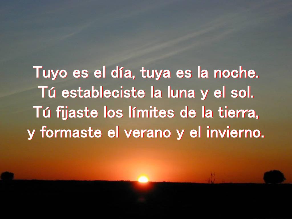 Tuyo es el día, tuya es la noche. Tú estableciste la luna y el sol.