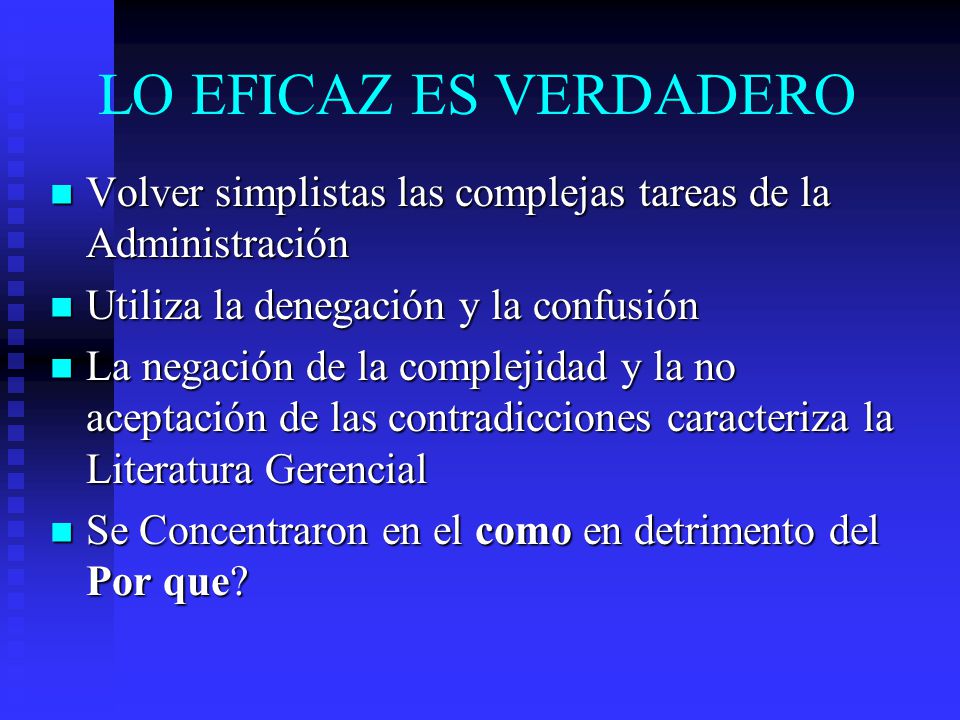 LO EFICAZ ES VERDADERO Volver simplistas las complejas tareas de la Administración. Utiliza la denegación y la confusión.